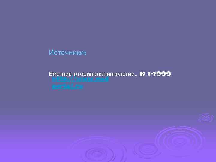 Источники: Вестник оториноларингологии, N 1 -1999 http: //www. med portal. ru 