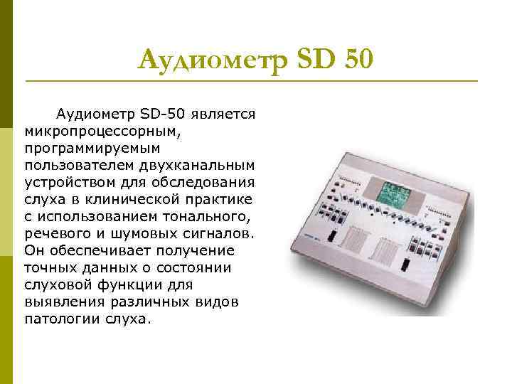 Аудиометр SD 50 Аудиометр SD-50 является микропроцессорным, программируемым пользователем двухканальным устройством для обследования слуха