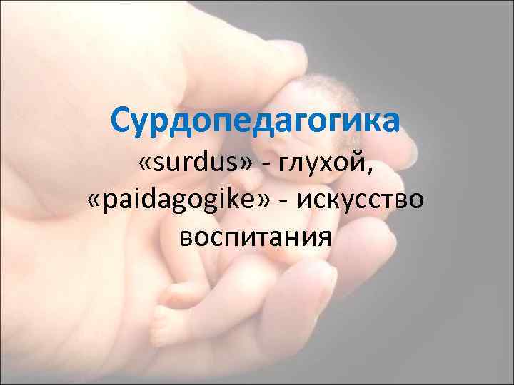 Сурдопедагогика «surdus» - глухой, «paidagogike» - искусство воспитания 