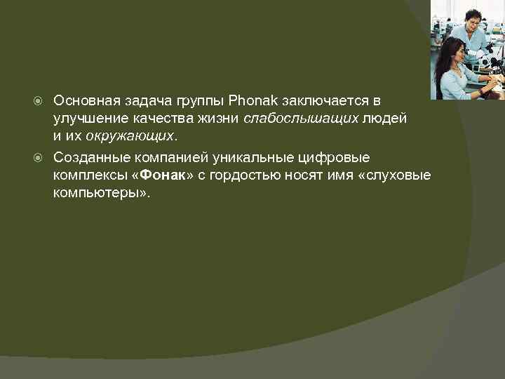 Основная задача группы Phonak заключается в улучшение качества жизни слабослышащих людей и их окружающих.