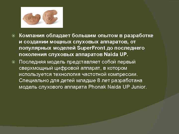 Компания обладает большим опытом в разработке и создании мощных слуховых аппаратов, от популярных моделей