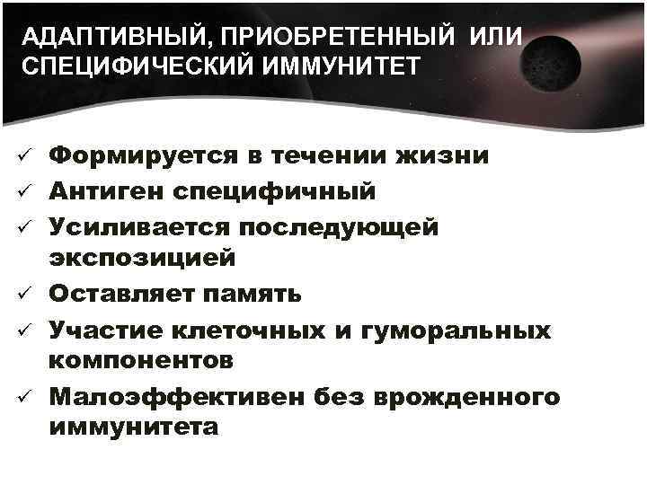 АДАПТИВНЫЙ, ПРИОБРЕТЕННЫЙ ИЛИ СПЕЦИФИЧЕСКИЙ ИММУНИТЕТ ü ü ü Формируется в течении жизни Антиген специфичный