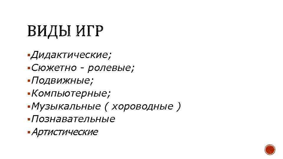 § Дидактические; § Сюжетно - ролевые; § Подвижные; § Компьютерные; § Музыкальные ( хороводные