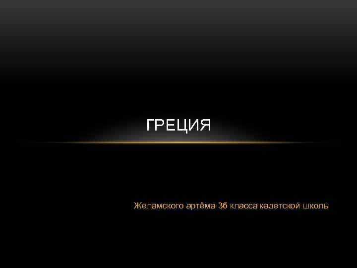 ГРЕЦИЯ Желамского артёма 3 б класса кадетской школы 