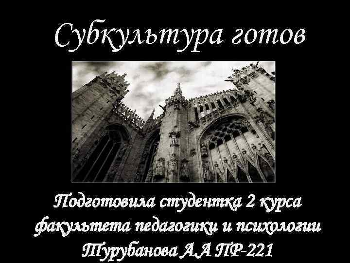 Субкультура готов Подготовила студентка 2 курса факультета педагогики и психологии Турубанова А. А ПР-221