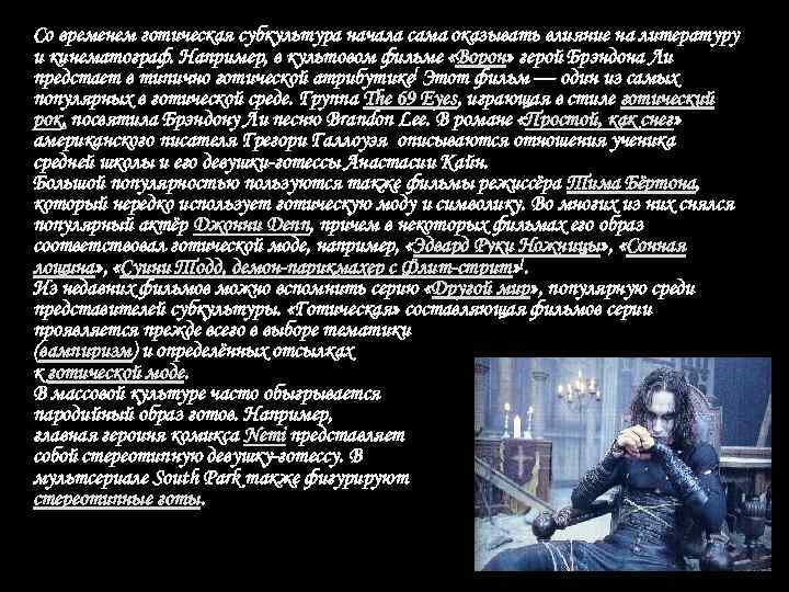Со временем готическая субкультура начала сама оказывать влияние на литературу и кинематограф. Например, в