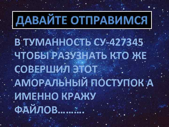 ДАВАЙТЕ ОТПРАВИМСЯ В ТУМАННОСТЬ СУ-427345 ЧТОБЫ РАЗУЗНАТЬ КТО ЖЕ СОВЕРШИЛ ЭТОТ АМОРАЛЬНЫЙ ПОСТУПОК А