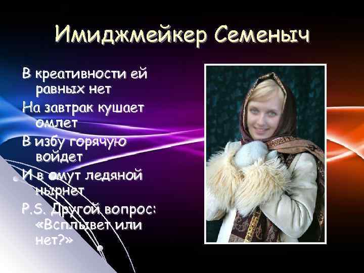 Имиджмейкер Семеныч В креативности ей равных нет На завтрак кушает омлет В избу горячую