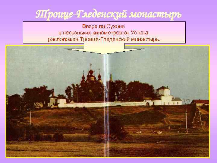 Троице-Гледенский монастырь Вверх по Сухоне в нескольких километров от Устюга расположен Троице-Гледенский монастырь. 