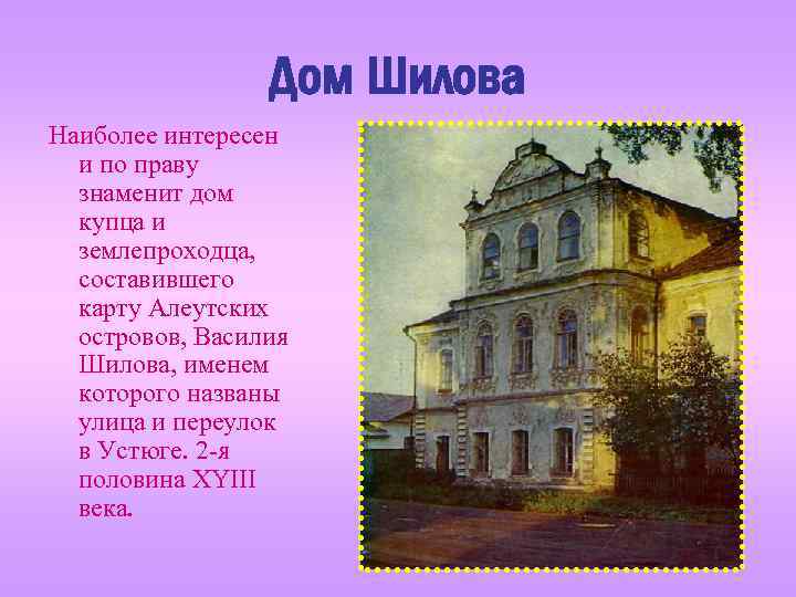 Дом Шилова Наиболее интересен и по праву знаменит дом купца и землепроходца, составившего карту