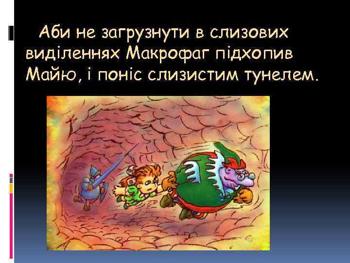  Аби не загрузнути в слизових виділеннях Макрофаг підхопив Майю, і поніс слизистим тунелем.