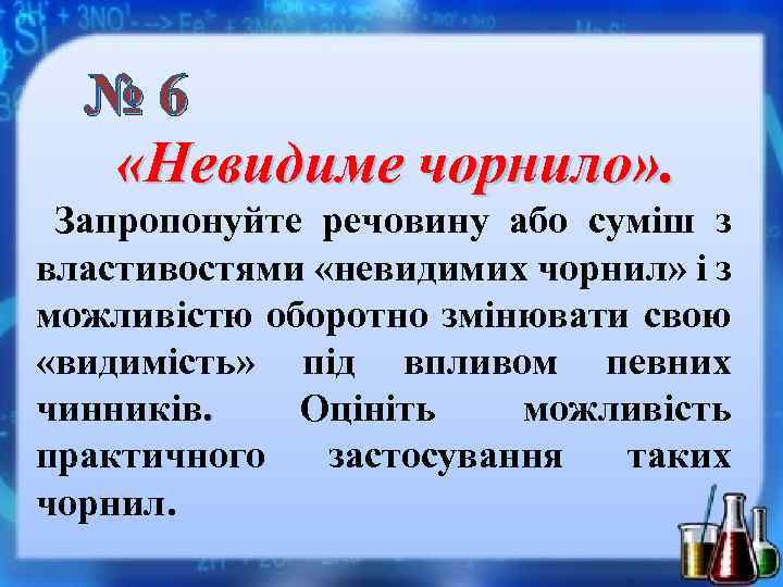 № 6 «Невидиме чорнило» . Запропонуйте речовину або суміш з властивостями «невидимих чорнил» і