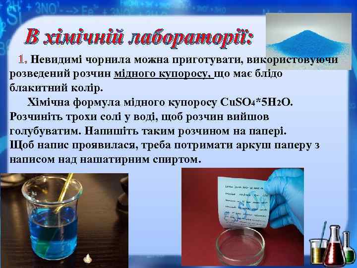 В хімічній лабораторії: 1. Невидимі чорнила можна приготувати, використовуючи розведений розчин мідного купоросу, що