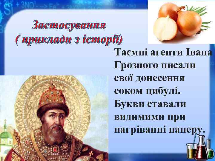 Застосування ( приклади з історії) Таємні агенти Івана Грозного писали свої донесення соком цибулі.