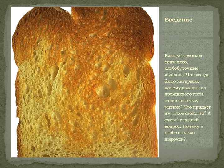 Введение Каждый день мы едим хлеб, хлебобулочные изделия. Мне всегда было интересно, почему изделия