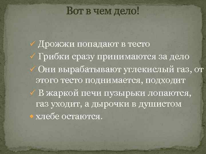 Вот в чем дело! ü Дрожжи попадают в тесто ü Грибки сразу принимаются за