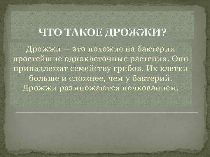 ЧТО ТАКОЕ ДРОЖЖИ? Дрожжи — это похожие на бактерии простейшие одноклеточные растения. Они принадлежат