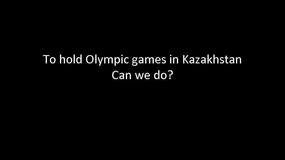 To hold Olympic games in Kazakhstan Can we do? 