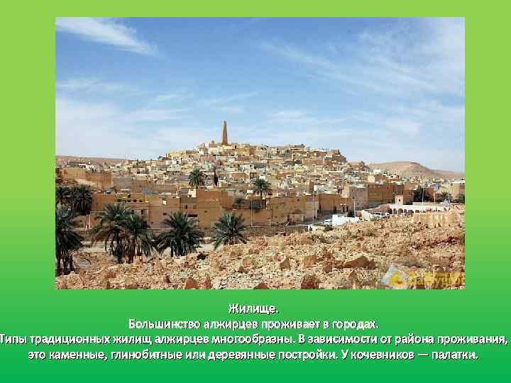 Жилище. Большинство алжирцев проживает в городах. Типы традиционных жилищ алжирцев многообразны. В зависимости от