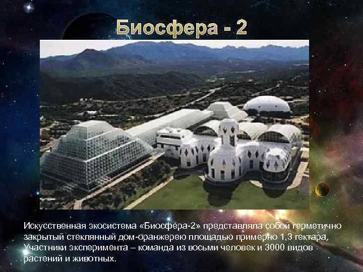 Биосфера - 2 Искусственная экосистема «Биосфера-2» представляла собой герметично закрытый стеклянный дом-оранжерею площадью примерно