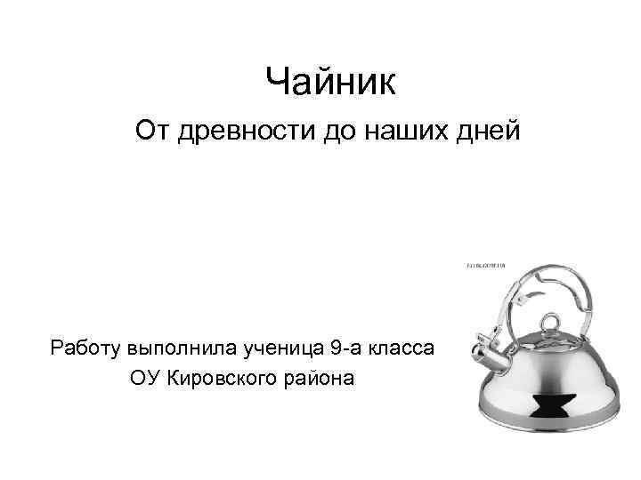 Чайник От древности до наших дней Работу выполнила ученица 9 -а класса ОУ Кировского