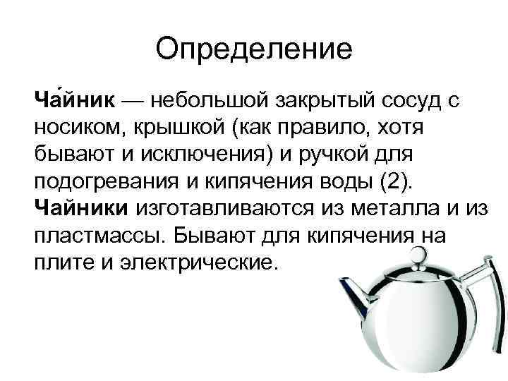 Определение Ча йник — небольшой закрытый сосуд с носиком, крышкой (как правило, хотя бывают