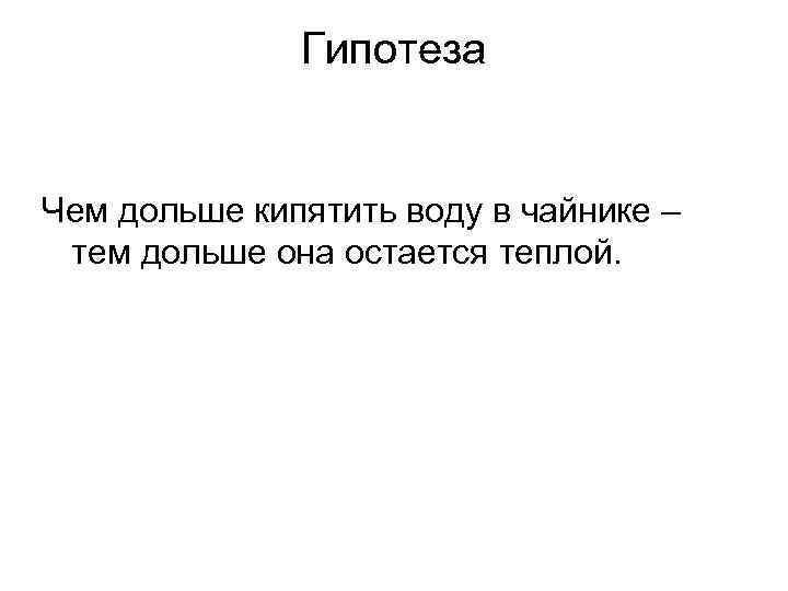 Гипотеза Чем дольше кипятить воду в чайнике – тем дольше она остается теплой. 