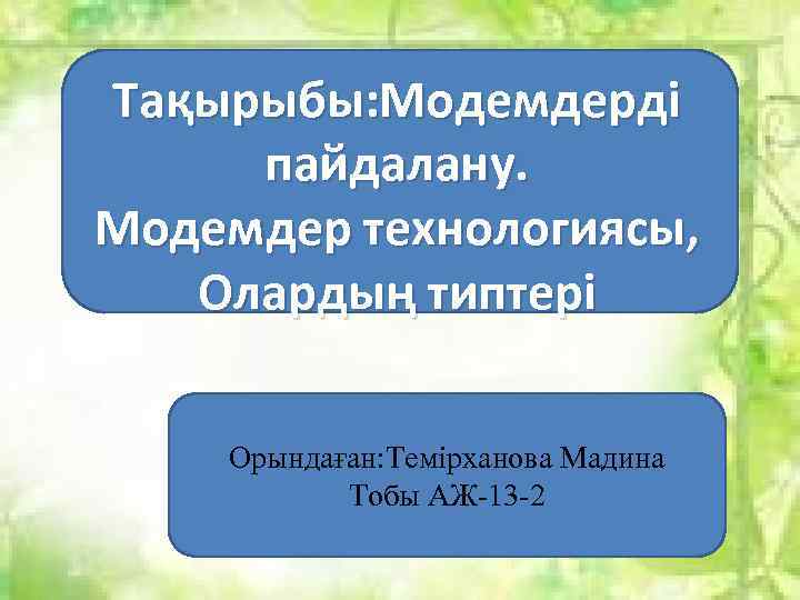 Тақырыбы: Модемдерді пайдалану. Модемдер технологиясы, Олардың типтері Орындаған: Темірханова Мадина Тобы АЖ-13 -2 