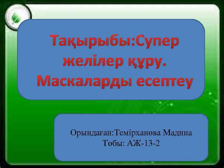 Тақырыбы: Супер желілер құру. Маскаларды есептеу Орындаған: Темірханова Мадина Тобы: АЖ-13 -2 