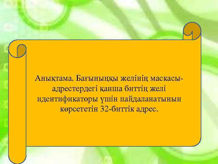 Анықтама. Бағыныңқы желінің маскасыадрестердегі қанша биттің желі идентификаторы үшін пайдаланатынын көрсететін 32 -биттік адрес.