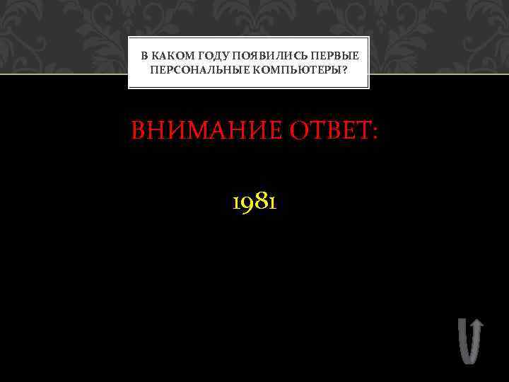 В КАКОМ ГОДУ ПОЯВИЛИСЬ ПЕРВЫЕ ПЕРСОНАЛЬНЫЕ КОМПЬЮТЕРЫ? ВНИМАНИЕ ОТВЕТ: 1981 