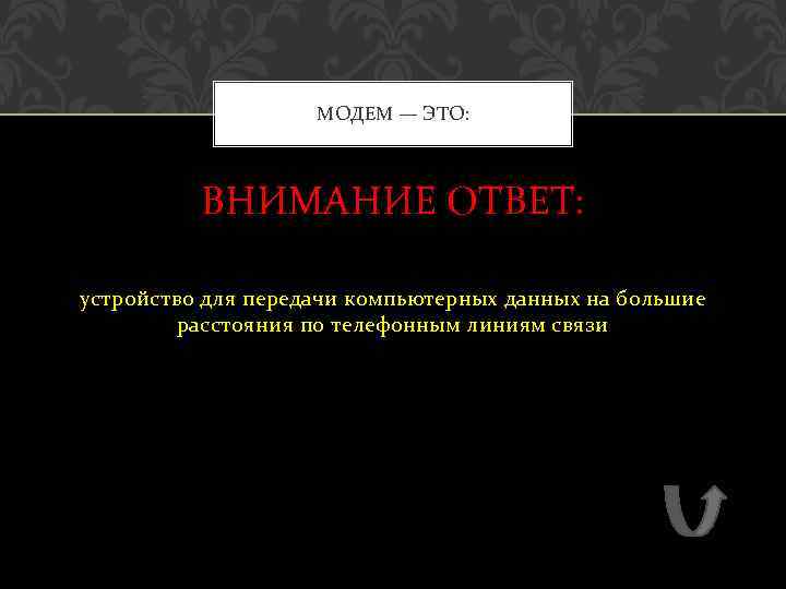 МОДЕМ — ЭТО: ВНИМАНИЕ ОТВЕТ: устройство для передачи компьютерных данных на большие расстояния по