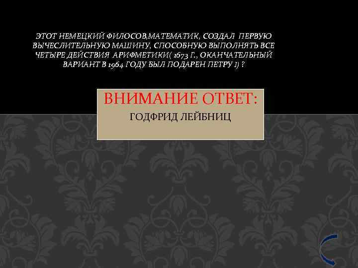 ЭТОТ НЕМЕЦКИЙ ФИЛОСОВ, МАТЕМАТИК, СОЗДАЛ ПЕРВУЮ ВЫЧЕСЛИТЕЛЬНУЮ МАШИНУ, СПОСОБНУЮ ВЫПОЛНЯТЬ ВСЕ ЧЕТЫРЕ ДЕЙСТВИЯ АРИФМЕТИКИ(