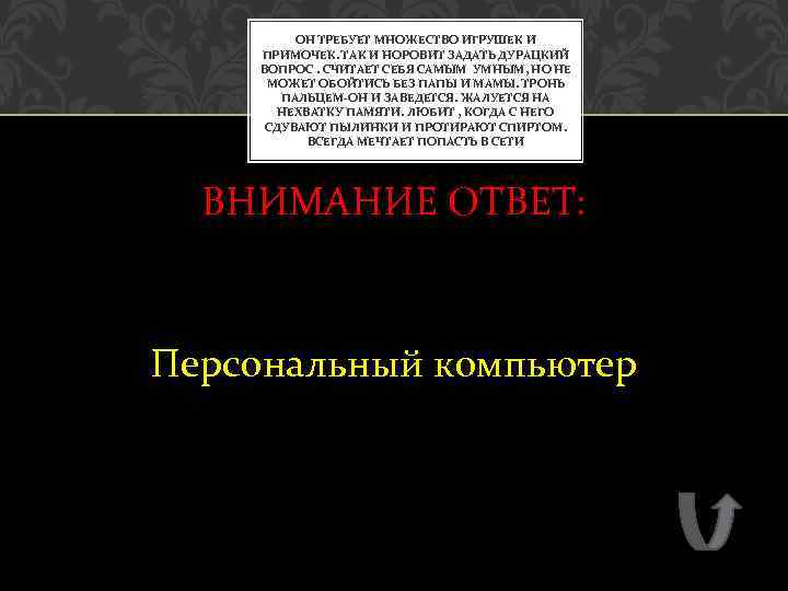 ОН ТРЕБУЕТ МНОЖЕСТВО ИГРУШЕК И ПРИМОЧЕК. ТАК И НОРОВИТ ЗАДАТЬ ДУРАЦКИЙ ВОПРОС. СЧИТАЕТ СЕБЯ