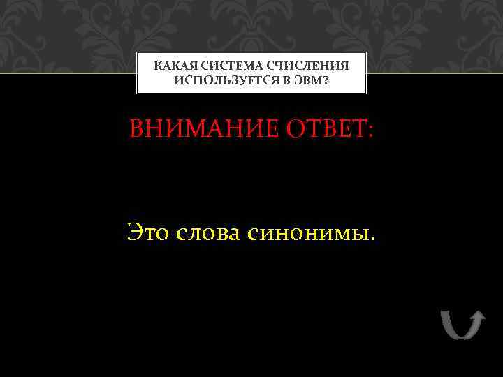 КАКАЯ СИСТЕМА СЧИСЛЕНИЯ ИСПОЛЬЗУЕТСЯ В ЭВМ? ВНИМАНИЕ ОТВЕТ: Это слова синонимы. 