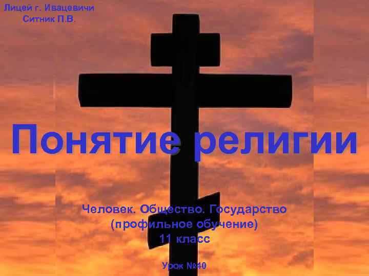 Лицей г. Ивацевичи Ситник П. В. Понятие религии Человек. Общество. Государство (профильное обучение) 11