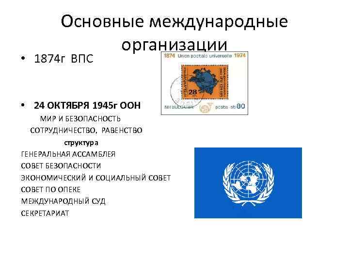 Основные международные организации • 1874 г ВПС • 24 ОКТЯБРЯ 1945 г ООН МИР