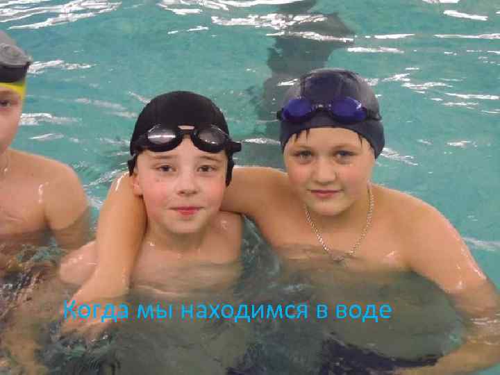 Когда мы находимся в воде 