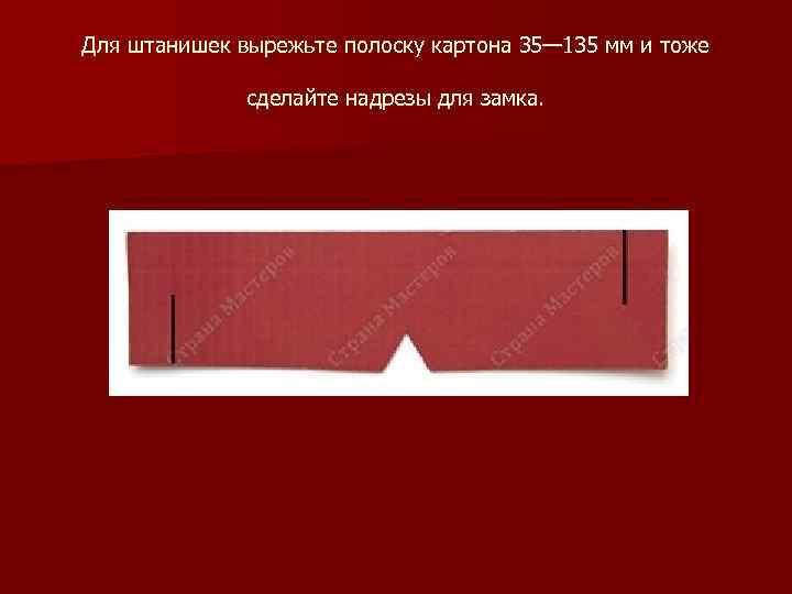 Для штанишек вырежьте полоску картона 35— 135 мм и тоже сделайте надрезы для замка.