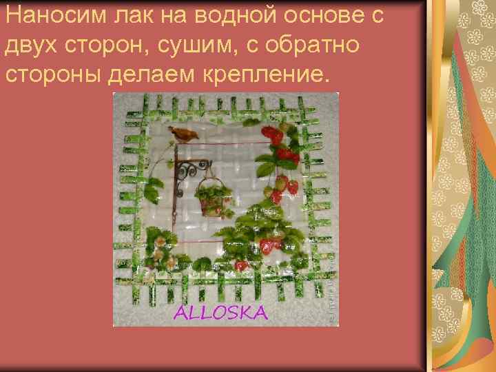 Наносим лак на водной основе с двух сторон, сушим, с обратно стороны делаем крепление.