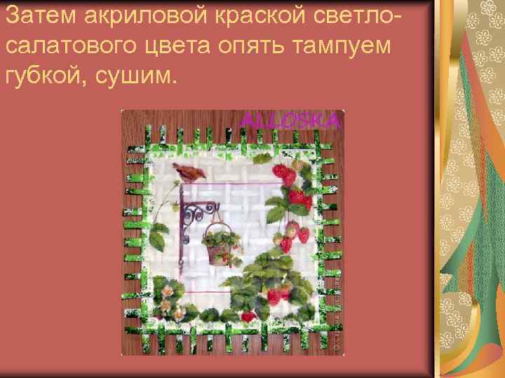 Затем акриловой краской светлосалатового цвета опять тампуем губкой, сушим. 