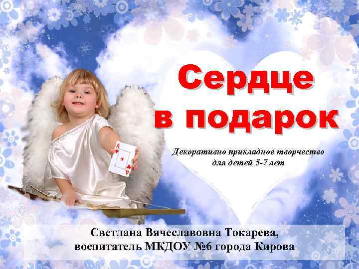 Сердце в подарок Декоративно прикладное творчество для детей 5 -7 лет Светлана Вячеславовна Токарева,