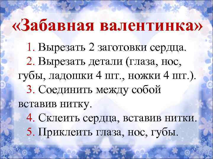  «Забавная валентинка» 1. Вырезать 2 заготовки сердца. 2. Вырезать детали (глаза, нос, губы,
