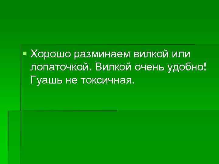 § Хорошо разминаем вилкой или лопаточкой. Вилкой очень удобно! Гуашь не токсичная. 