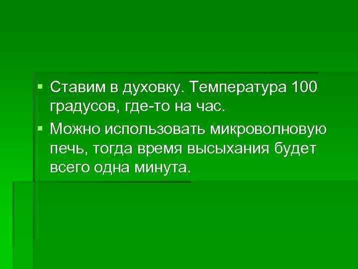 § Ставим в духовку. Температура 100 градусов, где-то на час. § Можно использовать микроволновую