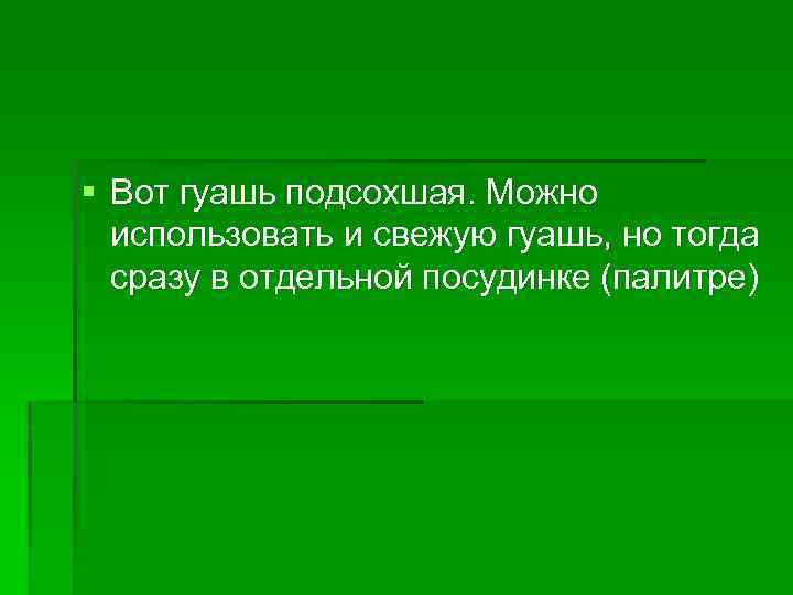 § Вот гуашь подсохшая. Можно использовать и свежую гуашь, но тогда сразу в отдельной