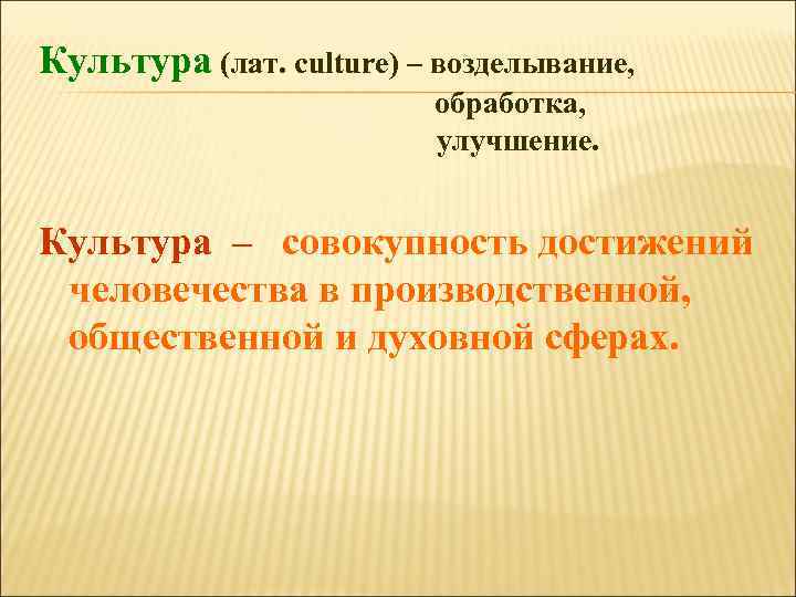 Культура (лат. culture) – возделывание, обработка, улучшение. Культура – совокупность достижений человечества в производственной,