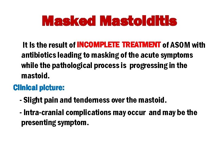 Masked Mastoiditis It Is the result of INCOMPLETE TREATMENT of ASOM with antibiotics leading