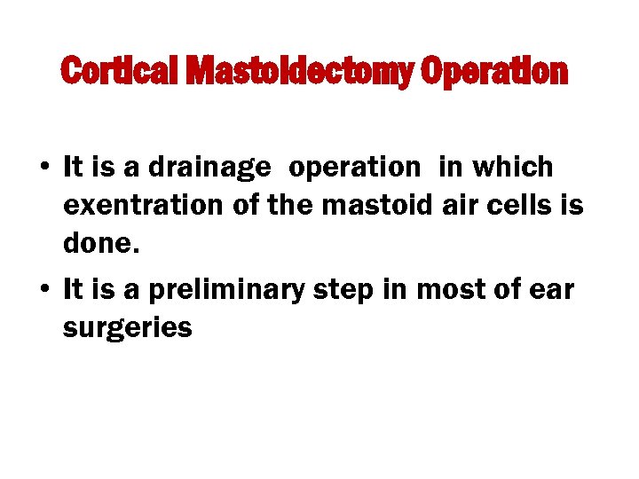 Cortical Mastoidectomy Operation • It is a drainage operation in which exentration of the