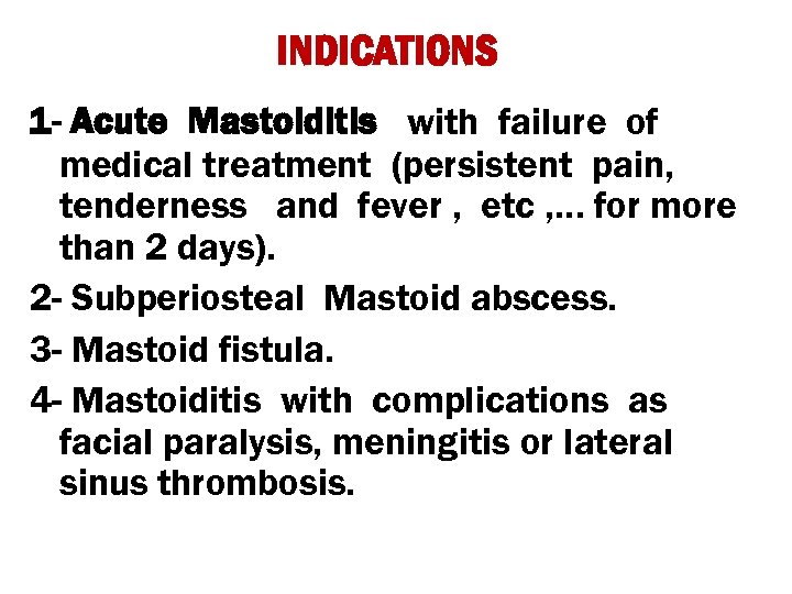 INDICATIONS 1 - Acute Mastoiditis with failure of medical treatment (persistent pain, tenderness and